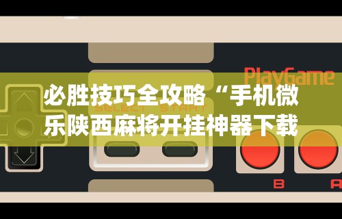 必胜技巧全攻略“手机微乐陕西麻将开挂神器下载[玩家必赢神器]