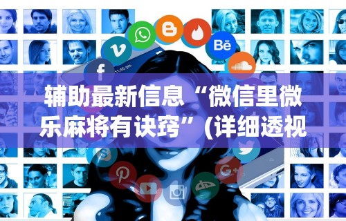 辅助最新信息“微信里微乐麻将有诀窍”(详细透视教程)