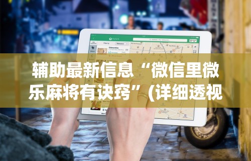 辅助最新信息“微信里微乐麻将有诀窍	”(详细透视教程)