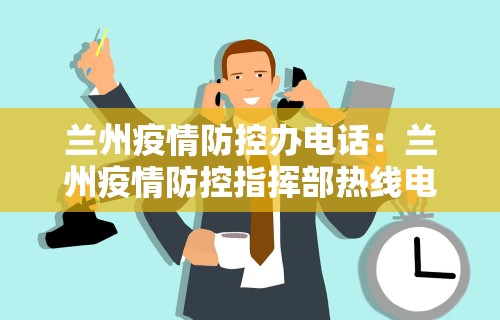 兰州疫情防控办电话：兰州疫情防控指挥部热线电话