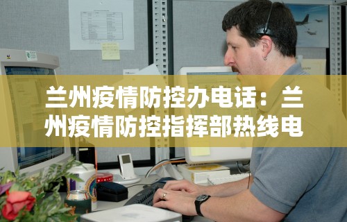 兰州疫情防控办电话：兰州疫情防控指挥部热线电话