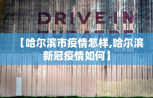 【哈尔滨市疫情怎样,哈尔滨新冠疫情如何】