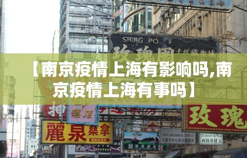 【南京疫情上海有影响吗,南京疫情上海有事吗】 【南京疫情上海有影响吗,南京疫情上海有事吗】
