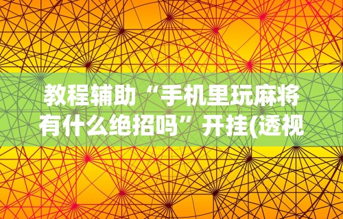 教程辅助“手机里玩麻将有什么绝招吗	”开挂(透视)辅助教程