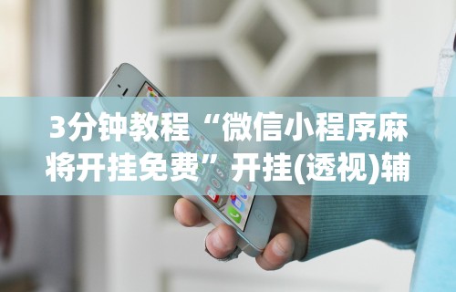 3分钟教程“微信小程序麻将开挂免费”开挂(透视)辅助