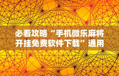 必看攻略“手机微乐麻将开挂免费软件下载”通用版下载教程