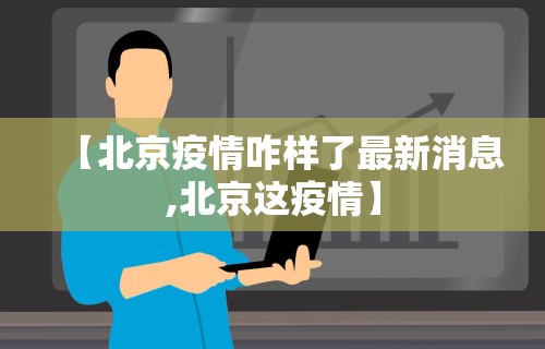 【北京疫情咋样了最新消息,北京这疫情】