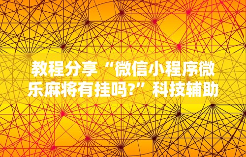 教程分享“微信小程序微乐麻将有挂吗?	”科技辅助神器手机版
