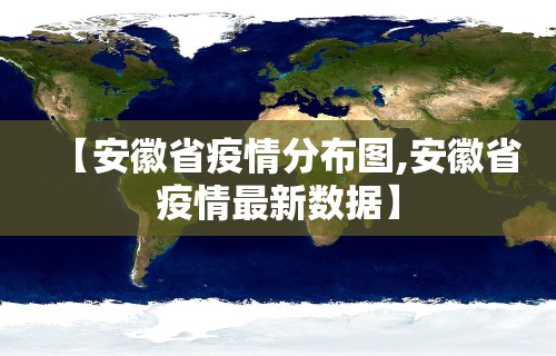 【安徽省疫情分布图,安徽省疫情最新数据】