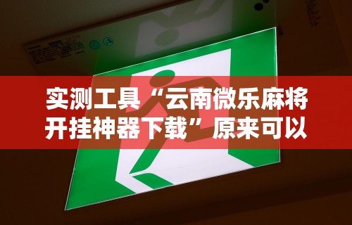 实测工具“云南微乐麻将开挂神器下载”原来可以开挂
