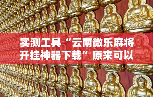 实测工具“云南微乐麻将开挂神器下载”原来可以开挂