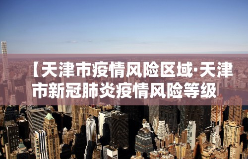 【天津市疫情风险区域·天津市新冠肺炎疫情风险等级】