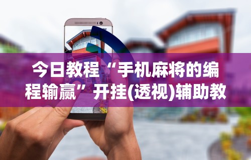 今日教程“手机麻将的编程输赢”开挂(透视)辅助教程