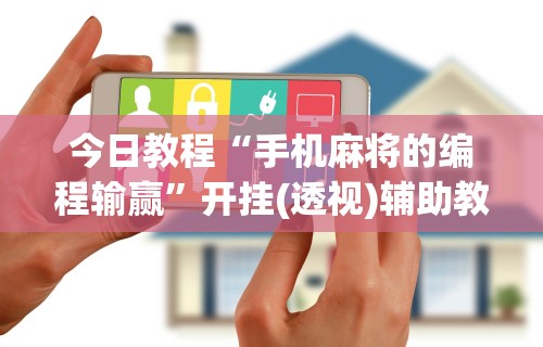 今日教程“手机麻将的编程输赢	”开挂(透视)辅助教程