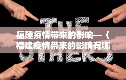 福建疫情带来的影响—（福建疫情带来的影响有哪些）