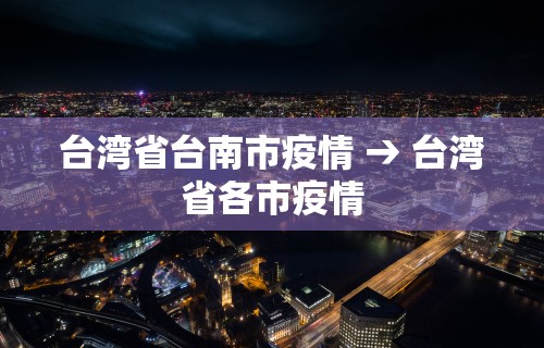 台湾省台南市疫情 → 台湾省各市疫情 台湾省台南市疫情 → 台湾省各市疫情