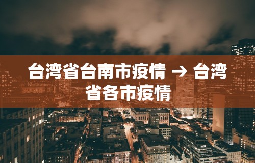 台湾省台南市疫情 → 台湾省各市疫情 台湾省台南市疫情 → 台湾省各市疫情