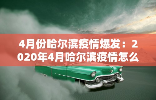 4月份哈尔滨疫情爆发：2020年4月哈尔滨疫情怎么样