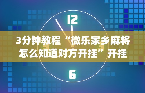 3分钟教程“微乐家乡麻将怎么知道对方开挂	”开挂(透视)辅助教程