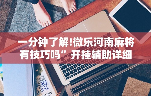 一分钟了解!微乐河南麻将有技巧吗”开挂辅助详细步骤