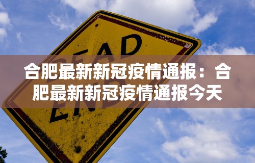 合肥最新新冠疫情通报：合肥最新新冠疫情通报今天