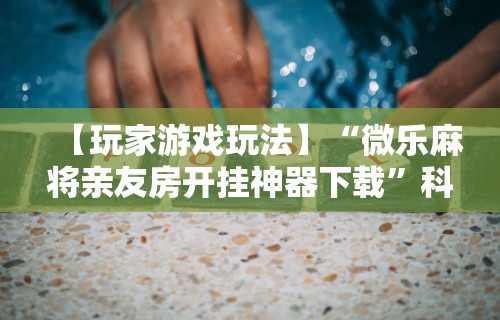 【手机麻将挂】微乐吉林麻将怎样免费开挂”实测确实有挂