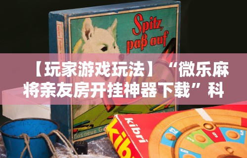 【玩家游戏玩法】“微乐麻将亲友房开挂神器下载”科技辅助神器手机版教程