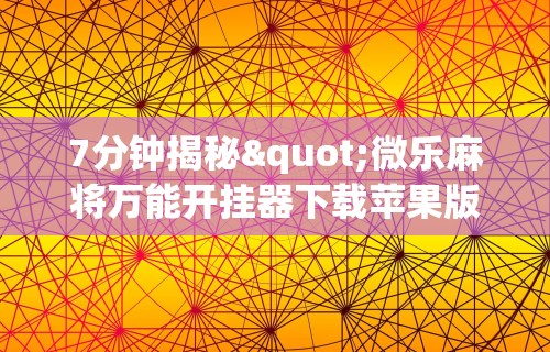 7分钟揭秘"微乐麻将万能开挂器下载苹果版	”详细透视辅助教程官方正版下载