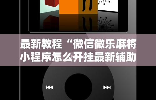 最新教程“微信微乐麻将小程序怎么开挂最新辅助详细教程