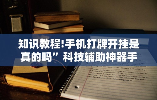 知识教程!手机打牌开挂是真的吗”科技辅助神器手机版教程