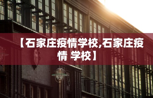 【石家庄疫情学校,石家庄疫情 学校】 【石家庄疫情学校,石家庄疫情 学校】
