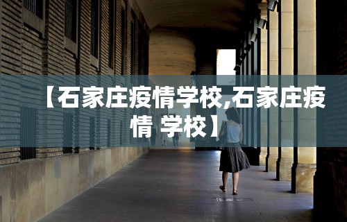 【石家庄疫情学校,石家庄疫情 学校】 【石家庄疫情学校,石家庄疫情 学校】