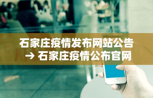石家庄疫情发布网站公告 → 石家庄疫情公布官网
