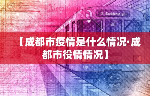 【成都市疫情是什么情况·成都市役情情况】