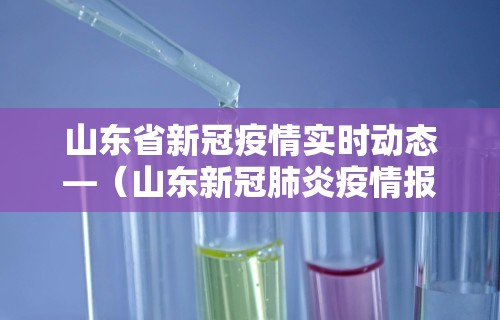 山东省新冠疫情实时动态—（山东新冠肺炎疫情报告）