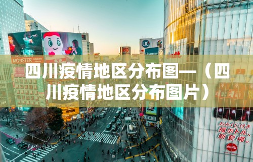 四川疫情地区分布图—（四川疫情地区分布图片）