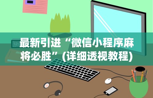 最新引进“微信小程序麻将必胜	”(详细透视教程)
