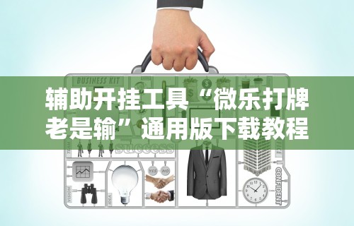 辅助开挂工具“微乐打牌老是输	”通用版下载教程