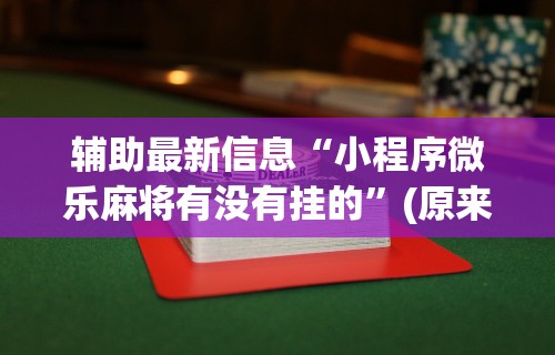 辅助最新信息“小程序微乐麻将有没有挂的”(原来确实是有挂) 