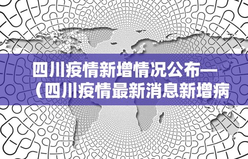 四川疫情新增情况公布—（四川疫情最新消息新增病例活动轨迹）