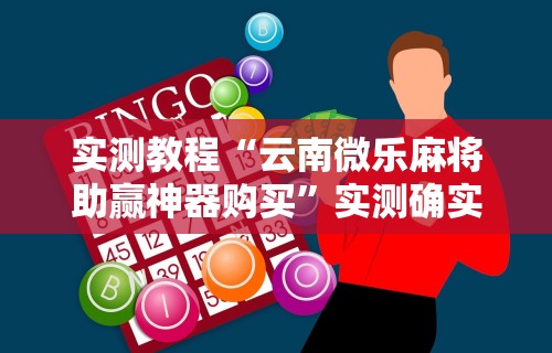 实测教程“云南微乐麻将助赢神器购买”实测确实有挂