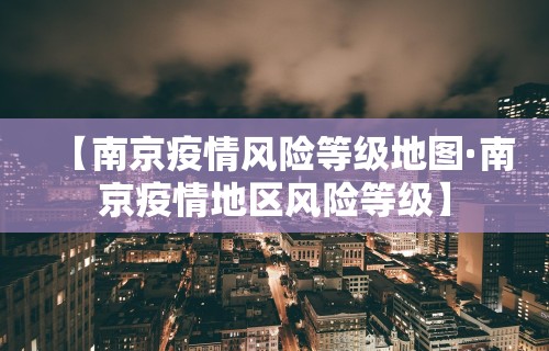 【南京疫情风险等级地图·南京疫情地区风险等级】