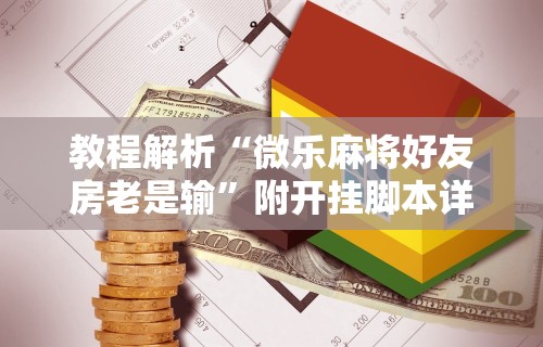 教程解析“微乐麻将好友房老是输”附开挂脚本详细步骤