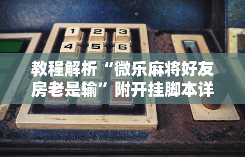 教程解析“微乐麻将好友房老是输”附开挂脚本详细步骤
