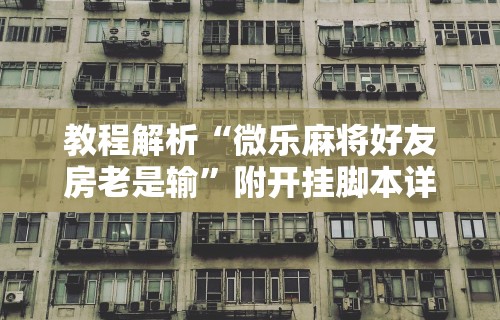 教程解析“微乐麻将好友房老是输	”附开挂脚本详细步骤