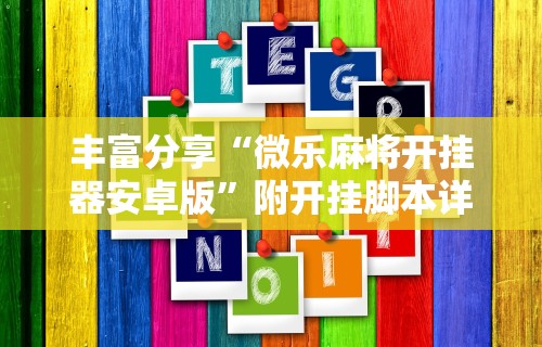 丰富分享“微乐麻将开挂器安卓版”附开挂脚本详细步骤