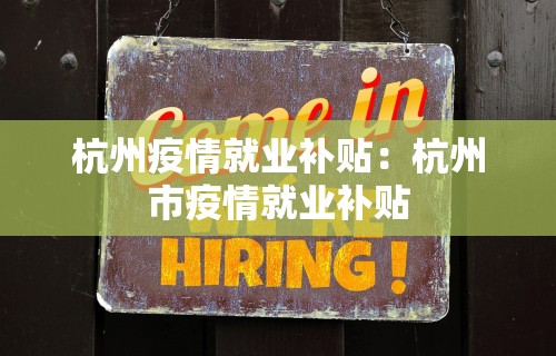 杭州疫情就业补贴：杭州市疫情就业补贴