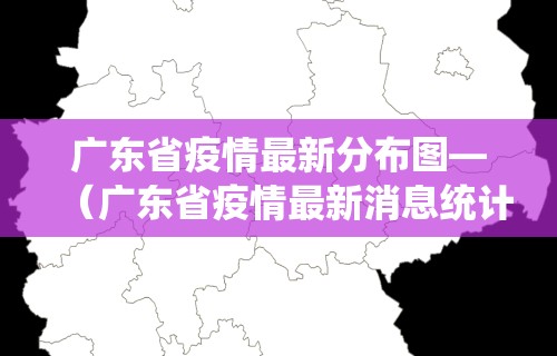 广东省疫情最新分布图—（广东省疫情最新消息统计图）