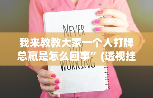 我来教教大家一个人打牌总赢是怎么回事”(透视挂)详细用法教程