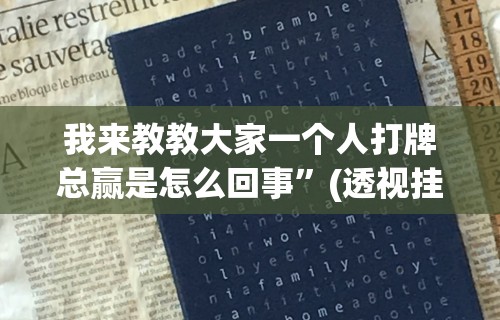 我来教教大家一个人打牌总赢是怎么回事”(透视挂)详细用法教程